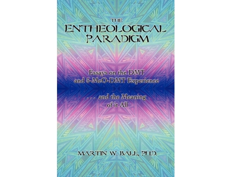Livro The Entheological Paradigm: Essays on the DMT and 5-MeO-DMT Experience and the Meaning of it All Martin W. Ball (Inglês)