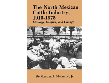 Livro The North Mexican Cattle Industry, 1910-1975: Ideology, Conflict, and Change de Manuel A. Machado ( Inglês )