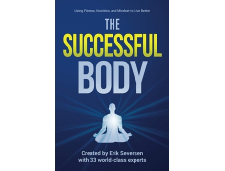 Livro The Successful Body Using Fitness, Nutrition, And Mindset To Live Better De Erik Seversen, Nancy Addison Et Al. (inglês)