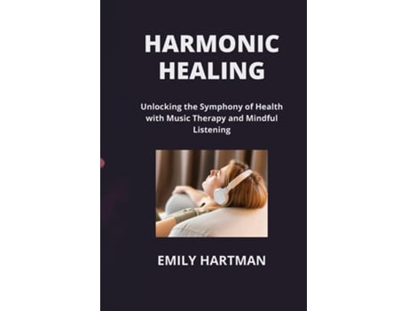 Livro HARMONIC HEALING Unlocking the Symphony of Health with Music Therapy and Mindful Listening de Emily Hartman (Inglês)