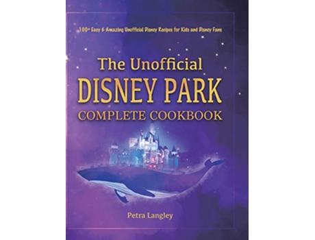 Livro The Unofficial Disney Park Complete Cookbook 100 Easy Amazing Unofficial Disney Recipes for Kids and Disney Fans de Petra Langley (Inglês)