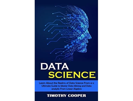 Livro Data Science Learn About The Realms Of Data Science From A-z De Timothy Cooper (inglês)