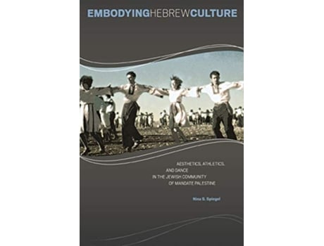 Livro Embodying Hebrew Culture Aesthetics Athletics and Dance in the Jewish Community of Mandate Palestine de Nina S Spiegel (Inglês)