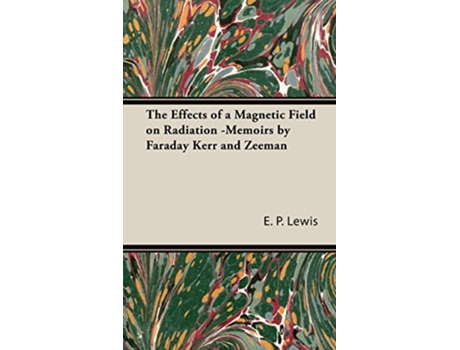 Livro The Effects of a Magnetic Field on Radiation Memoirs by Faraday Kerr and Zeeman de E P Lewis (Inglês)