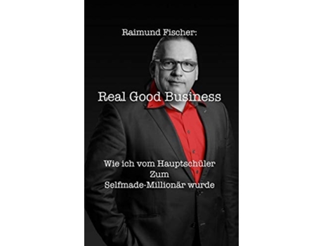 Livro Real Good Business Wie Ich Vom Hauptschu¨ler Zum Selfmade-millionär Wurde De Raimund Fischer (alemão - Capa Dura)
