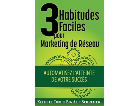 Livro 3 Habitudes Faciles Pour Marketing De Réseau Automatisez Latteinte De Votre Succès De Keith Schreiter E Tom 'big Al' Schreiter (francês)
