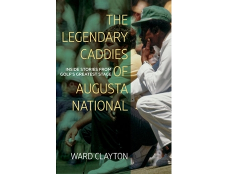 Livro The Legendary Caddies Of Augusta National De Ward Clayton (inglês)