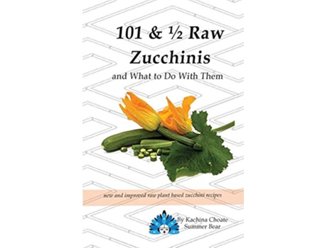 Livro 101 12 Raw Zucchinis What to Do with Them de Kachina Choate Summer Bear (Inglês)