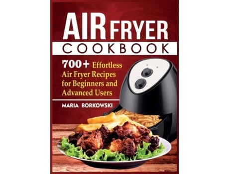 Livro Air Fryer Cookbook 700 Effortless Air Fryer Recipes For Beginners And Advanced Users De Maria Borkowski (inglês)
