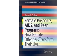 Livro Female Prisoners AIDS and Peer Programs How Female Offenders Transform Their Lives SpringerBriefs in Psychology de Kimberly Collica (Inglês)