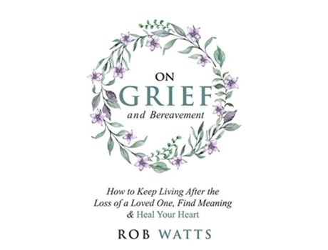 Livro On Grief and Bereavement How to Keep Living After the Loss of a Loved One Find Meaning Heal Your Heart de Rob Watts (Inglês)