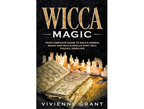 Livro Wicca Magic Your Complete Guide to Wicca Herbal Magic and Wicca Spells That Will Fulfill Your Life de Vivienne Grant (Inglês)