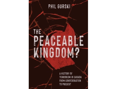 Livro The Peaceable Kingdom? A History Of Terrorism In Canada From Confederation To Present De Phil Gurski (inglês)