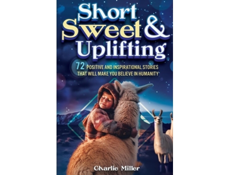Livro Short Sweet amp Uplifting 72 Positive and Inspirational Stories That Will Make You Believe in Humanity de Charlie Miller (Inglês)