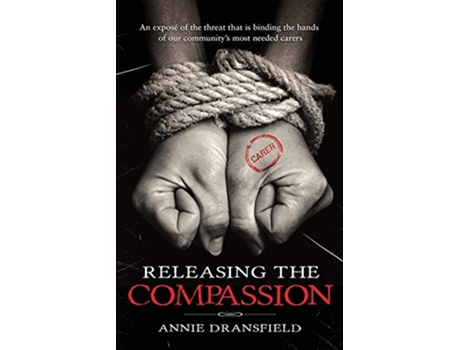 Livro Releasing the Compassion An exposé of the threat that is binding the hands of our communitys most needed carers de Annie Dransfield (Inglês)