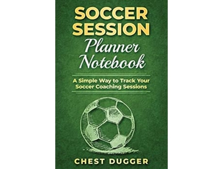 Livro Soccer Session Planner Notebook A Simple Way To Track Your Soccer Coaching Sessions De Sam Kuma (espanhol - Capa Dura)