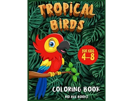 Livro Tropical Birds Coloring Book For Kids 4-8 A Funny Activity Book For Children To Improve Learning Skills System De Rio Ave Books (inglês)