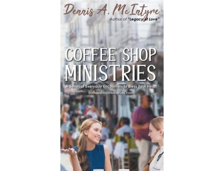 Livro Coffee Shop Ministries A Series Of Everyday Encounters To Bless Your Heart De Dennis A Mcintyre (inglês)