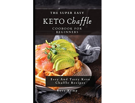 Livro The Super Easy KETO Chaffle Coobook For Beginners Easy And Tasty Keto Chaffle Recipes de Rory Kemp (Inglês)
