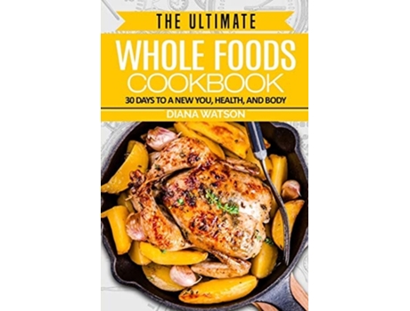 Livro Whole Foods Diet The Ultimate Whole Foods Cookbook - 30 Days To A New You, Health, And Body De Diana Watson (inglês)