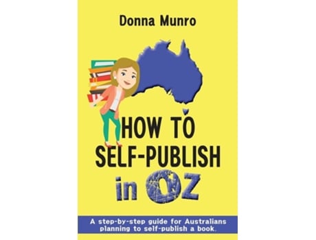 Livro How To Self-publish In Oz A Step-by-step Guide For Australians Planning To Self-publish A Book De Donna Munro (inglês)