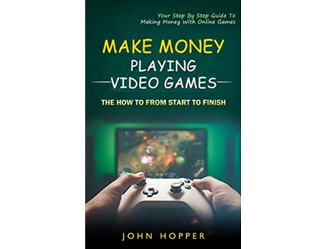 Livro Make Money Playing Video Games The how to from start to finish Your Step By Step Guide To Making Money With Online Games de John Hopper (Inglês)