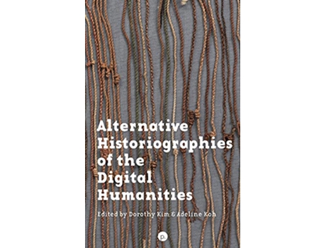 Livro Alternative Historiographies of the Digital Humanities de Dorothy Kim e Adeline Koh (Inglês)