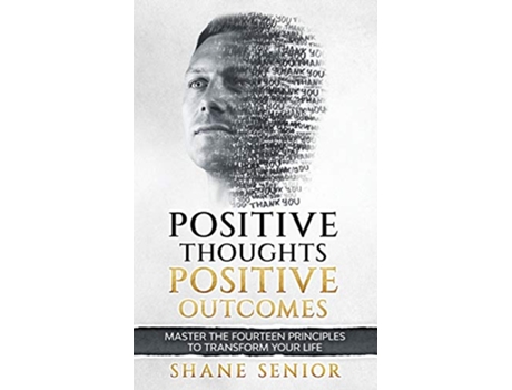 Livro Positive Thoughts Positive Outcomes Master the fourteen principles to transform your life de Shane Senior (Inglês)