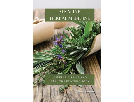 Livro Alkaline Herbal Medicine Reverse Disease And Heal The Electric Body De Thomas Watson (inglês)