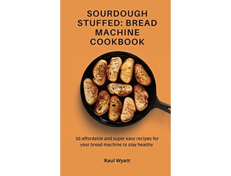 Livro Sourdough Stuffed Bread Machine Cookbook 50 affordable and super easy recipes for your bread machine to stay healthy de Raul Wyatt (Inglês)