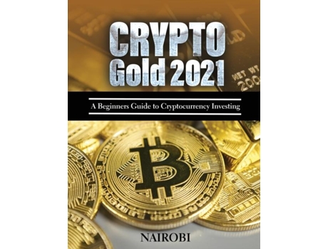 Livro Crypto Gold 2021 A Beginners Guide To Cryptocurrency Investing De Nairobi (inglês)