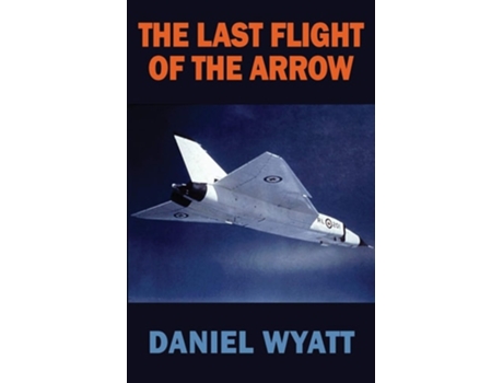 Livro The Last Flight Of The Arrow De Daniel Wyatt (inglês)
