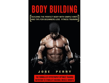Livro Body Building Building the Perfect Body With Simple Hints and Tips for Beginners Lose Fitness Training de Jose Perry (Inglês)