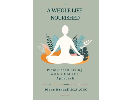Livro A Whole Life Nourished Plant-Based Living with a Holistic Approach de Diane R Randall (Inglês)
