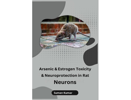 Livro Arsenic and Estrogen Toxicity and Neuroprotection in Rat Neurons de Suman Kumar (Inglês)