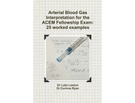 Livro Arterial Blood Gas Interpretation for the ACEM Fellowship Exam 25 worked examples de Luke Lawton Corinne Ryan (Inglês)