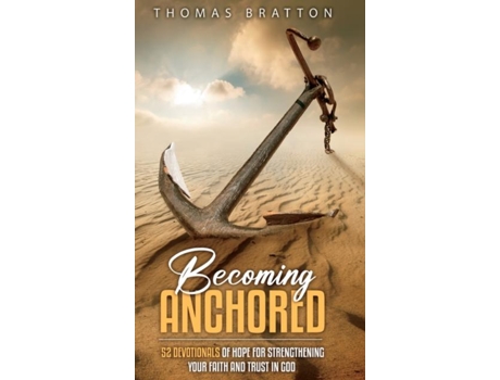 Livro Becoming Anchored 52 Devotionals Of Hope For Strengthening Your Faith And Trust In God De Thomas Bratton (inglês)
