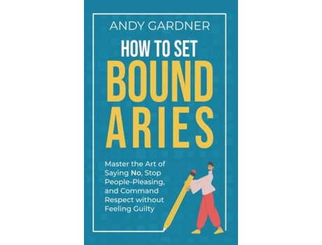Livro How to Set Boundaries Master the Art of Saying No, Stop People Pleasing, and Command Respect without Feeling Guilty de Andy Gardner (Inglês)