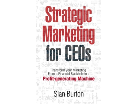 Livro Strategic Marketing For Ceos Transform Your Marketing From A Financial Black Hole Into A Profit-generating Machine De Sian Burton (inglês)