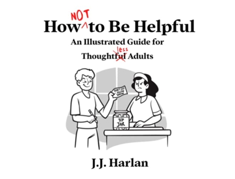 Livro How Not to Be Helpful An Illustrated Guide for Thoughtless Adults de JJ Harlan (Inglês)