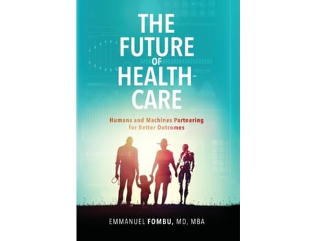 Livro The Future of Healthcare: Humans and Machines Partnering for Better Outcomes Dr Emmanuel Fombu (Inglês)