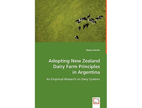 Livro Adopting New Zealand Dairy Farm Principles in Argentina An Empirical Research on Dairy Systems de Matias Peluffo (Inglês)