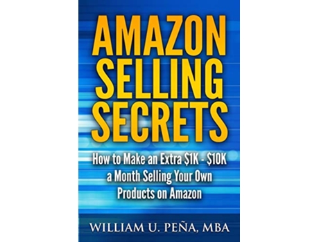 Livro Amazon Selling Secrets How to Make an Extra 1K 10K a Month Selling Your Own Products on Amazon de William U Pena MBA (Inglês)