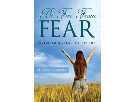 Livro Be Free From Fear Overcoming Fear To Live Free De Denise Lorenz (inglês)