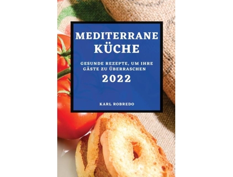 Livro Mediterrane Küche 2022 Gesunde Rezepte, Um Ihre Gäste Zu Überraschen De Karl Robredo (inglês)