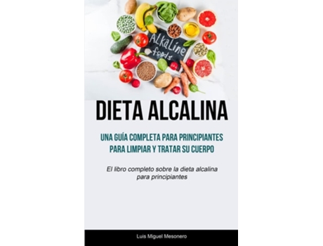 Livro Dieta Alcalina Una Guía Completa Para Principiantes Para Limpiar Y Tratar Su Cuerpo De Luis Miguel Mesonero (espanhol)