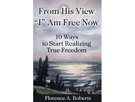 Livro From His View 'I' Am Free Now: 10 Ways To Start Realizing True Freedom Florence A Roberts (Inglês)