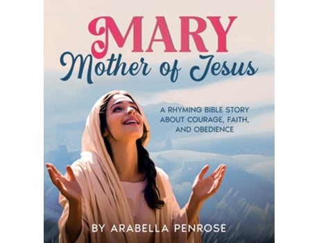 Livro Mary, Mother of Jesus A Rhyming Bible Story about Courage, Faith, and Obedience de Arabella Penrose (Inglês - Capa Dura)