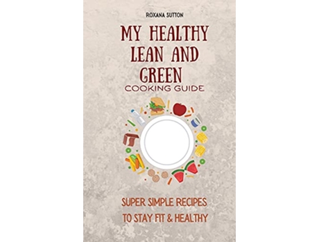 Livro My Healthy Lean and Green Cooking Guide Super Simple Recipes to Stay Fit Healthy de Roxana Sutton (Inglês)