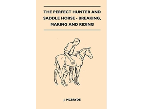 Livro The Perfect Hunter and Saddle Horse Breaking Making and Riding de J McBryde (Inglês)